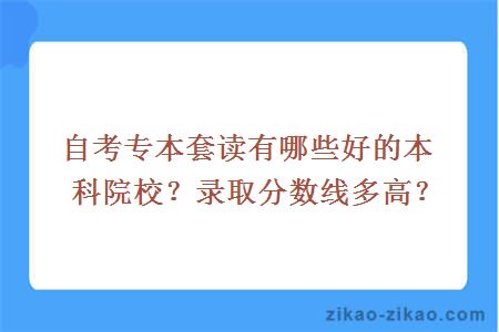 自考专本套读有哪些好的本科院校？录取分数线多高？