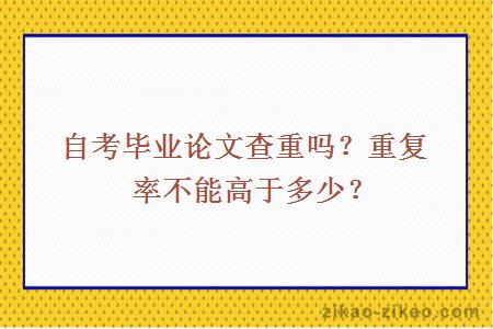 自考毕业论文查重吗？重复率不能高于多少？