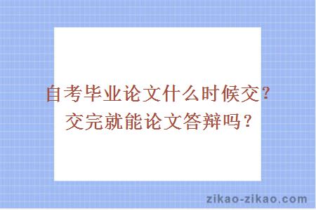 自考毕业论文什么时候交？交完就能论文答辩吗？