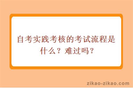 自考实践考核的考试流程是什么？难过吗？