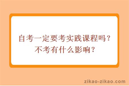 自考一定要考实践课程吗？不考有什么影响？