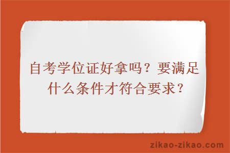 自考学位证好拿吗？要满足什么条件才符合要求？