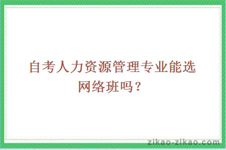 自考人力资源管理专业能选网络班吗？