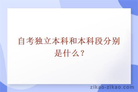 自考独立本科和本科段分别是什么？