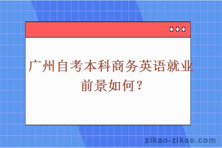 广州自考本科商务英语就业前景如何？