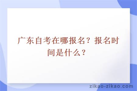 广东自考在哪报名？报名时间是什么？