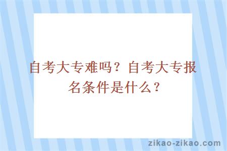 自考大专难吗？自考大专报名条件是什么？