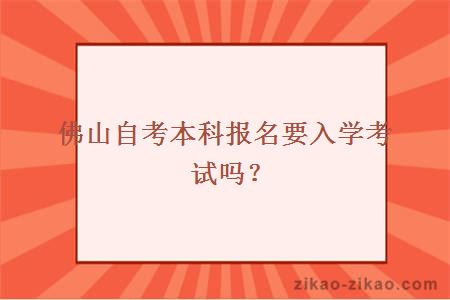 佛山自考本科报名要入学考试吗？