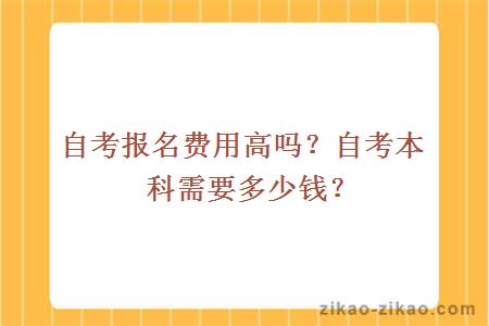 自考报名费用高吗？自考本科需要多少钱？