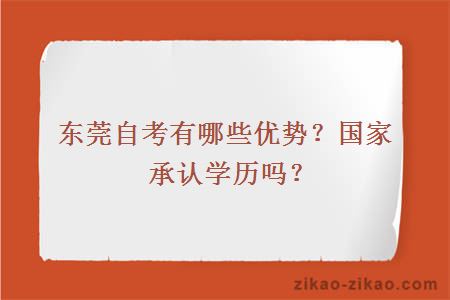 东莞自考有哪些优势？国家承认学历吗？