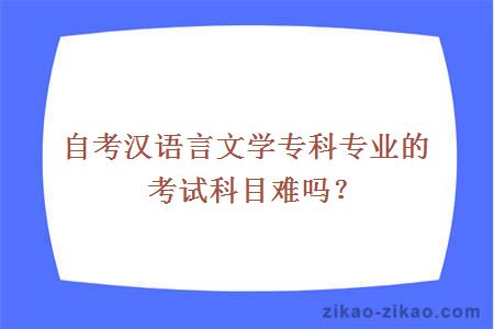 自考汉语言文学专科专业的考试科目难吗？