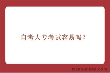 自考大专考试容易吗？