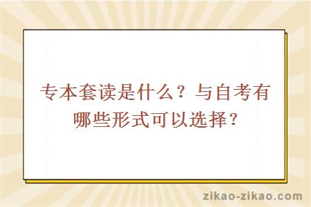 专本套读是什么？与自考有哪些形式可以选择？