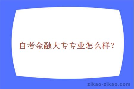 自考金融大专专业怎么样？