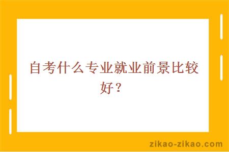 自考什么专业就业前景比较好？