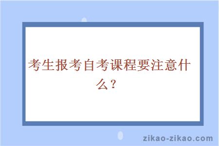 考生报考自考课程要注意什么？