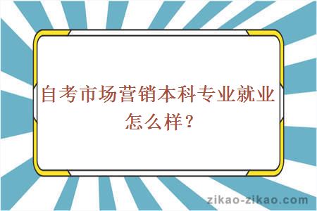 自考市场营销本科专业就业怎么样？