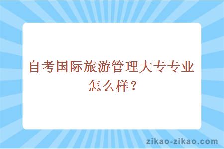 自考国际旅游管理大专专业怎么样？