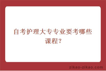 自考护理大专专业要考哪些课程？