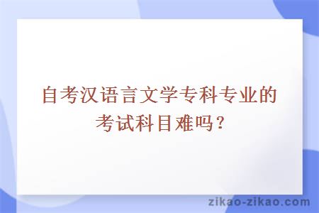 自考汉语言文学专科专业的考试科目难吗？