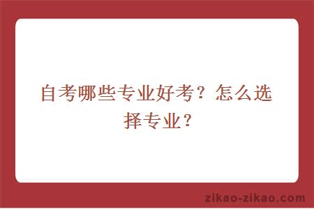 自考哪些专业好考？怎么选择专业？