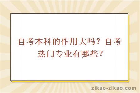 自考本科的作用大吗？自考热门专业有哪些？