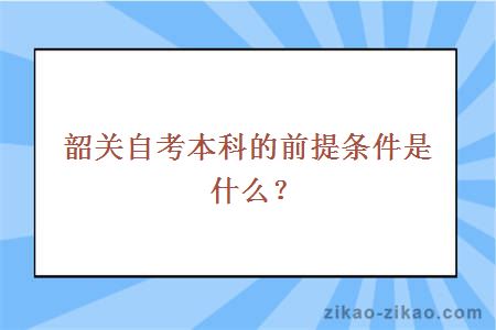 韶关自考本科的前提条件是什么？