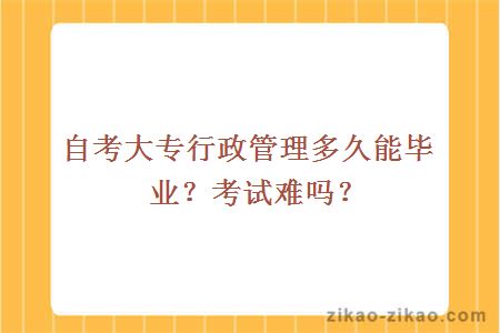 自考大专行政管理多久能毕业？考试难吗？