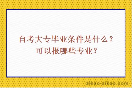 自考大专毕业条件是什么？可以报哪些专业？