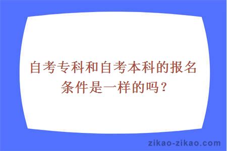 自考专科和自考本科的报名条件是一样的吗？