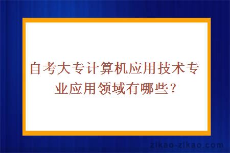 自考大专计算机应用技术专业应用领域有哪些？