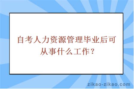 自考人力资源管理毕业后可从事什么工作？