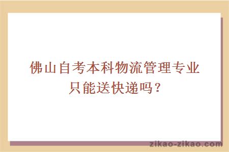 佛山自考本科物流管理专业只能送快递吗？