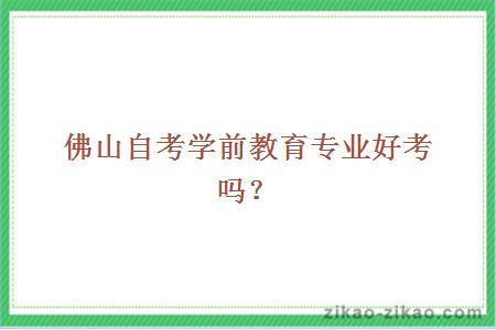 佛山自考学前教育专业好考吗？