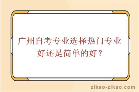 广州自考专业选择热门专业好还是简单的好？