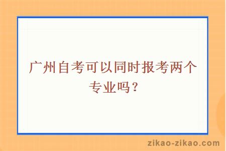 广州自考可以同时报考两个专业吗？