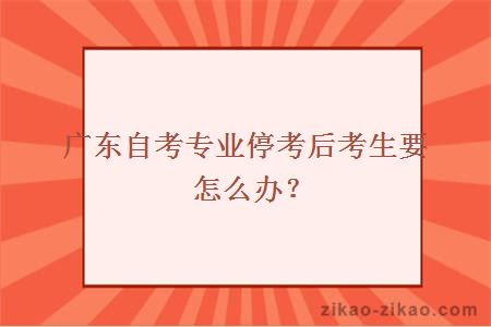 广东自考专业停考后考生要怎么办？