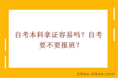 自考本科拿证容易吗？自考要不要报班？