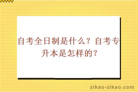 自考全日制是什么？自考专升本是怎样的？