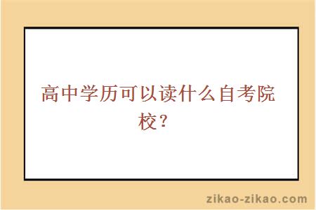 高中学历可以读什么自考院校？