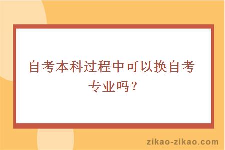 自考本科过程中可以换自考专业吗？