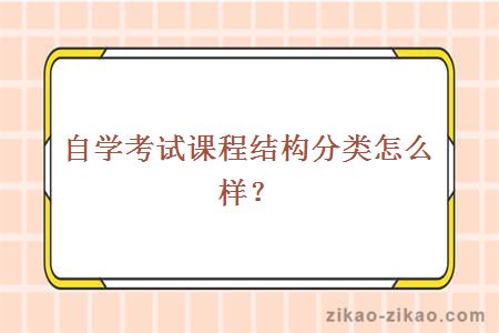 自学考试课程结构分类怎么样？