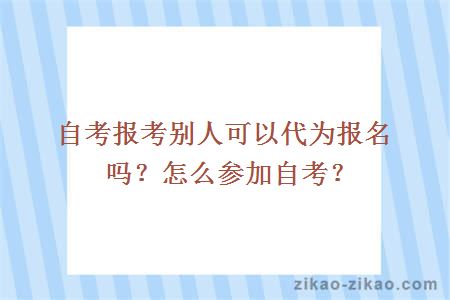 自考报考别人可以代为报名吗？怎么参加自考？