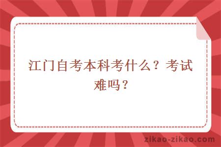 江门自考本科考什么？考试难吗？