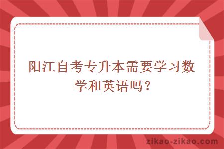 阳江自考专升本需要学习数学和英语吗？