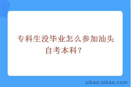 专科生没毕业怎么参加汕头自考本科？