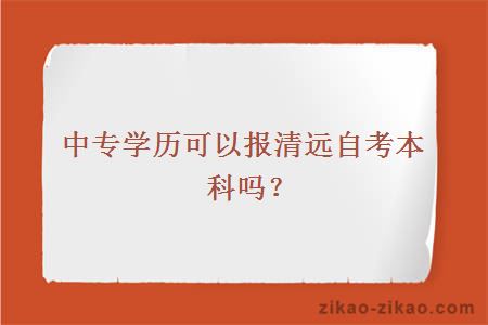 中专学历可以报清远自考本科吗？