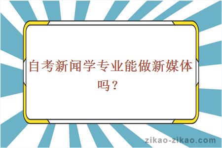 自考新闻学专业能做新媒体吗？