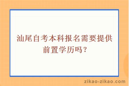 汕尾自考本科报名需要提供前置学历吗？