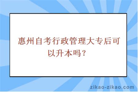 惠州自考行政管理大专后可以升本吗？